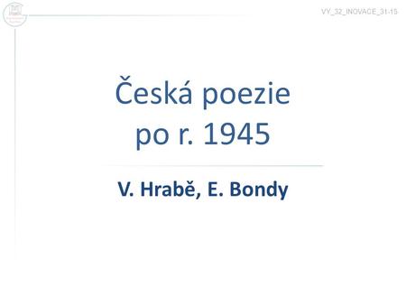 Česká poezie po r. 1945 VY_32_INOVACE_31-15 V. Hrabě, E. Bondy.