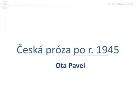VY_32_INOVACE_31-17 Česká próza po r. 1945 Ota Pavel.