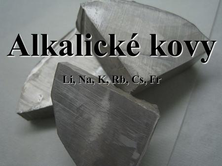 Alkalické kovy Li, Na, K, Rb, Cs, Fr.