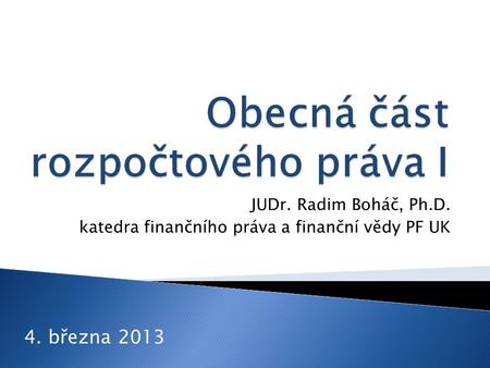 JUDr. Radim Boháč, Ph.D. katedra finančního práva a finanční vědy PF UK 4. března 2013.