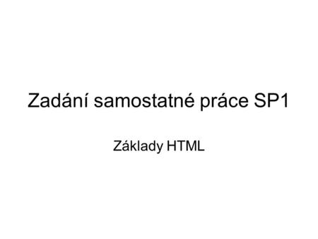 Zadání samostatné práce SP1 Základy HTML. CÍL Ověřit znalosti použití základních HTML construkcí –Základní kostra –Kódování češtiny –Nastavení pozadí.