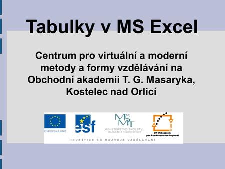 Tabulky v MS Excel Centrum pro virtuální a moderní metody a formy vzdělávání na Obchodní akademii T. G. Masaryka, Kostelec nad Orlicí.
