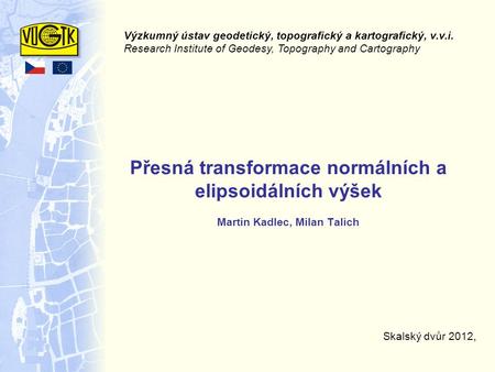 Přesná transformace normálních a elipsoidálních výšek Martin Kadlec, Milan Talich Skalský dvůr 2012, Výzkumný ústav geodetický, topografický a kartografický,