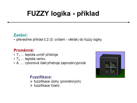 FUZZY logika - příklad Zadání: Proměnné: Fuzzifikace: