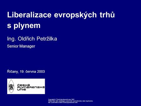 Říčany, 19. června 2003 Client Logo Copyright © Česká plynárenská unie 2003 Žádná část této prezentace nesmí být rozmnožována nebo kopírována bez výslovného.