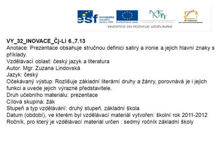 VY_32_INOVACE_Čj-Li 6.,7.13 Anotace: Prezentace obsahuje stručnou definici satiry a ironie a jejich hlavní znaky s příklady. Vzdělávací oblast: český jazyk.