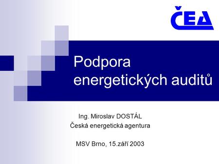 Podpora energetických auditů Ing. Miroslav DOSTÁL Česká energetická agentura MSV Brno, 15.září 2003.