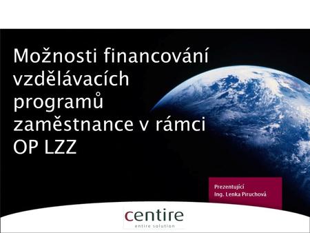 1 Možnosti financování vzdělávacích programů pro zaměstnance v rámci OP LZZ Prezentující Ing. Lenka Piruchová.