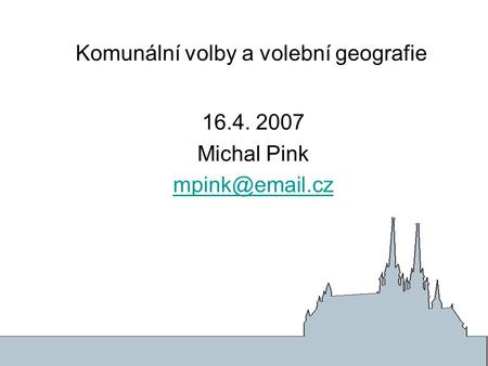 Komunální volby a volební geografie 16.4. 2007 Michal Pink