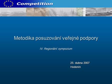 Metodika posuzování veřejné podpory IV. Regionální sympozium 25. dubna 2007 Hodonín.