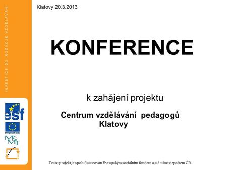 KONFERENCE k zahájení projektu Centrum vzdělávání pedagogů Klatovy Tento projekt je spolufinancován Evropským sociálním fondem a státním rozpočtem ČR Klatovy.