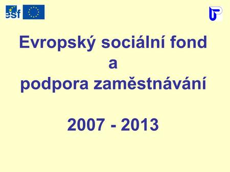 Evropský sociální fond a podpora zaměstnávání 2007 - 2013.