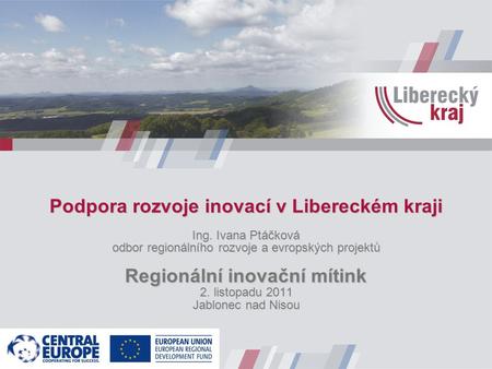 Podpora rozvoje inovací v Libereckém kraji Ing. Ivana Ptáčková odbor regionálního rozvoje a evropských projektů Regionální inovační mítink 2. listopadu.