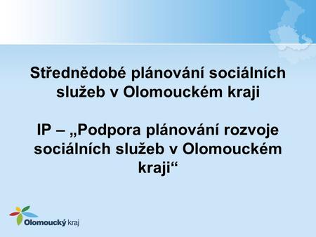 Střednědobé plánování sociálních služeb v Olomouckém kraji IP – „Podpora plánování rozvoje sociálních služeb v Olomouckém kraji“