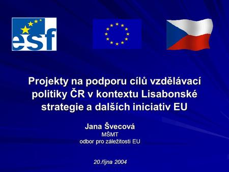 Projekty na podporu cílů vzdělávací politiky ČR v kontextu Lisabonské strategie a dalších iniciativ EU Jana Švecová MŠMT odbor pro záležitosti EU 20.října.