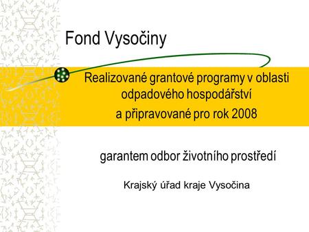 Fond Vysočiny Realizované grantové programy v oblasti odpadového hospodářství a připravované pro rok 2008 garantem odbor životního prostředí Krajský úřad.