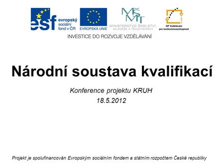 Národní soustava kvalifikací Projekt je spolufinancován Evropským sociálním fondem a státním rozpočtem České republiky Konference projektu KRUH 18.5.2012.