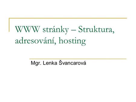 WWW stránky – Struktura, adresování, hosting Mgr. Lenka Švancarová.