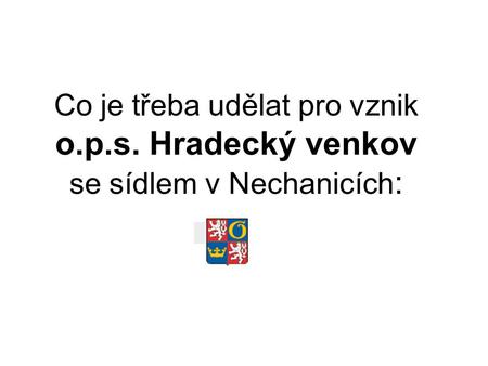 Co je třeba udělat pro vznik o.p.s. Hradecký venkov se sídlem v Nechanicích :