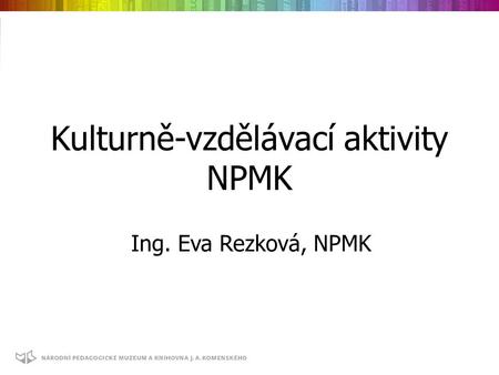 Kulturně-vzdělávací aktivity NPMK Ing. Eva Rezková, NPMK.