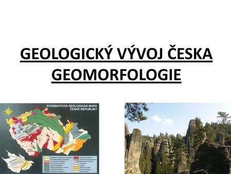 GEOLOGICKÝ VÝVOJ ČESKA GEOMORFOLOGIE