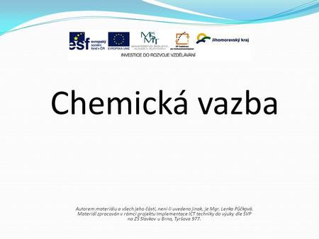 Chemická vazba Autorem materiálu a všech jeho částí, není-li uvedeno jinak, je Mgr. Lenka Půčková. Materiál zpracován v rámci projektu Implementace ICT.