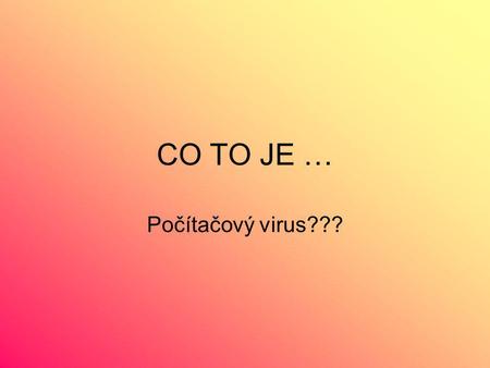 CO TO JE … Počítačový virus???.