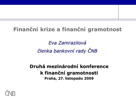 Druhá mezinárodní konference k finanční gramotnosti Praha, 27. listopadu 2009 Eva Zamrazilová členka bankovní rady ČNB Finanční krize a finanční gramotnost.