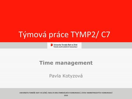 1 Týmová práce TYMP2/ C7 Time management Pavla Kotyzová UNIVERZITA TOMÁŠE BATI VE ZLÍNĚ, FAKULTA MULTIMEDIÁLNÍCH KOMUNIKACÍ, ÚSTAV MARKETINGOVÝCH KOMUNIKACÍ.