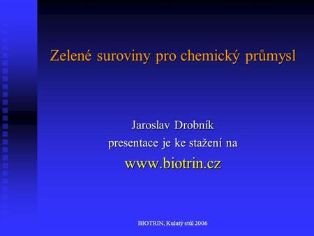 BIOTRIN, Kulatý stůl 2006 Zelené suroviny pro chemický průmysl Jaroslav Drobník presentace je ke stažení na www.biotrin.cz.