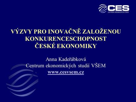 VÝZVY PRO INOVAČNĚ ZALOŽENOU KONKURENCESCHOPNOST ČESKÉ EKONOMIKY Anna Kadeřábková Centrum ekonomických studií VŠEM www.cesvsem.cz www.cesvsem.cz.