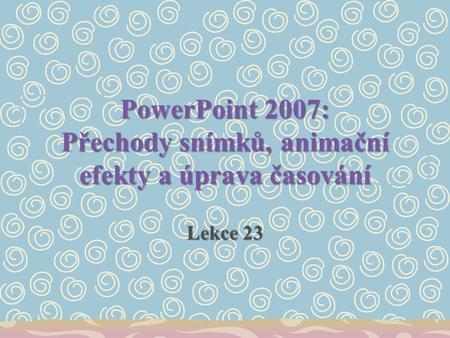 PowerPoint 2007: Přechody snímků, animační efekty a úprava časování