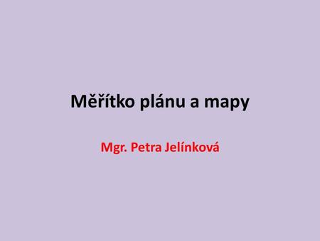 Měřítko plánu a mapy Mgr. Petra Jelínková.