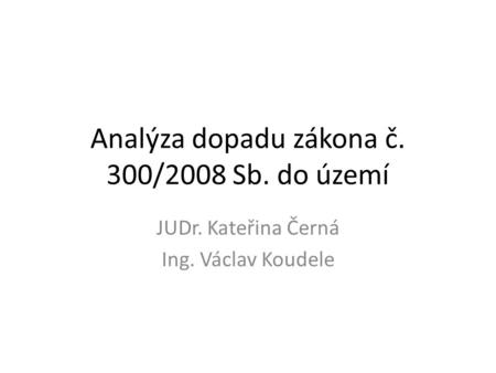 Analýza dopadu zákona č. 300/2008 Sb. do území JUDr. Kateřina Černá Ing. Václav Koudele.