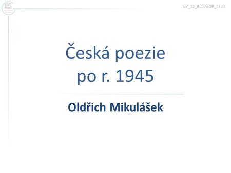 VY_32_INOVACE_31-11 Česká poezie po r. 1945 Oldřich Mikulášek.