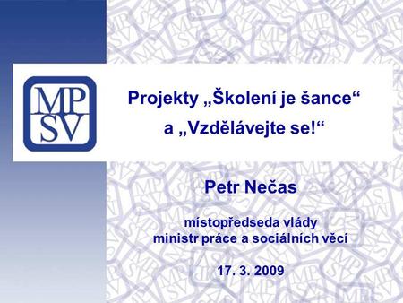 Projekty „Školení je šance“ a „Vzdělávejte se!“ Petr Nečas místopředseda vlády ministr práce a sociálních věcí 17. 3. 2009.