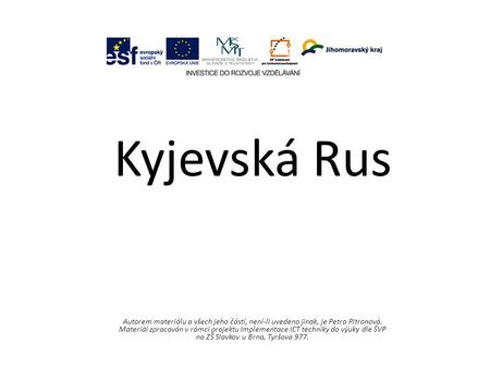 Kyjevská Rus Autorem materiálu a všech jeho částí, není-li uvedeno jinak, je Petra Pitronová. Materiál zpracován v rámci projektu Implementace ICT techniky.