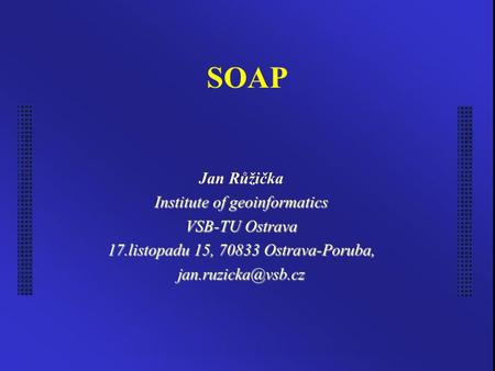 SOAP Jan Růžička Institute of geoinformatics VSB-TU Ostrava 17.listopadu 15, 70833 Ostrava-Poruba,