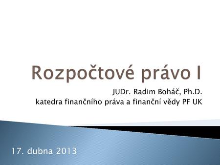 JUDr. Radim Boháč, Ph.D. katedra finančního práva a finanční vědy PF UK 17. dubna 2013.