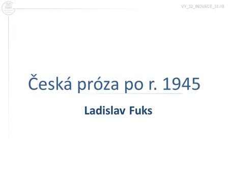 VY_32_INOVACE_31-18 Česká próza po r. 1945 Ladislav Fuks.
