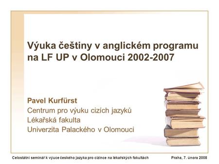 Výuka češtiny v anglickém programu na LF UP v Olomouci 2002-2007 Pavel Kurfürst Centrum pro výuku cizích jazyků Lékařská fakulta Univerzita Palackého v.