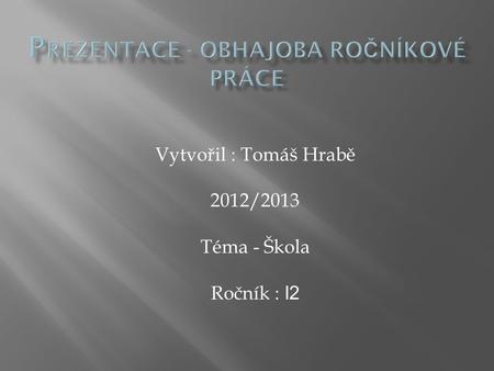 Vytvořil : Tomáš Hrabě 2012/2013 Téma - Škola Ročník : I2.