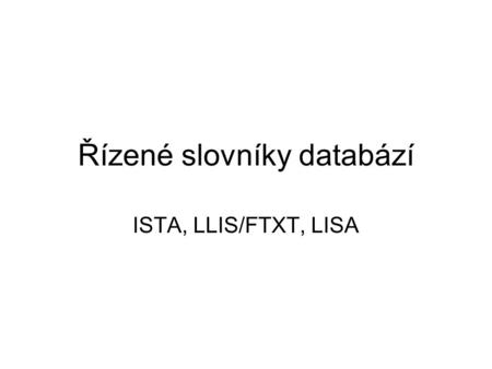 Řízené slovníky databází ISTA, LLIS/FTXT, LISA. Obecně: Řízený slovník – controlled vocabulary Slovník lexikálních jednotek selekčního jazyka uspořádaný.
