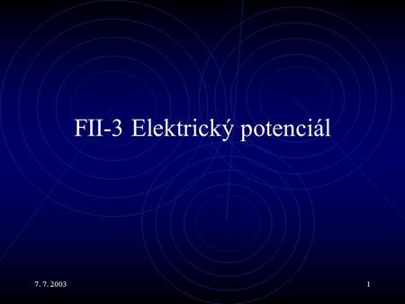 7. 7. 20031 FII-3 Elektrický potenciál. 7. 7. 20032 Hlavní body Konzervativní pole. Existence elektrického potenciálu. Práce vykonaná na náboji v elektrickém.