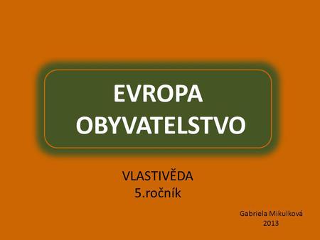 EVROPA OBYVATELSTVO VLASTIVĚDA 5.ročník Gabriela Mikulková 2013.