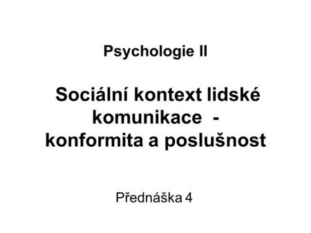 Psychologie II Sociální kontext lidské komunikace - konformita a poslušnost Přednáška 4.