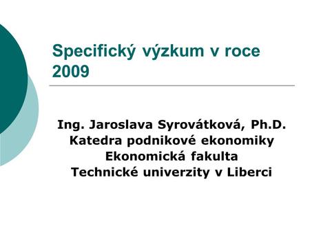 Specifický výzkum v roce 2009 Ing. Jaroslava Syrovátková, Ph.D. Katedra podnikové ekonomiky Ekonomická fakulta Technické univerzity v Liberci.