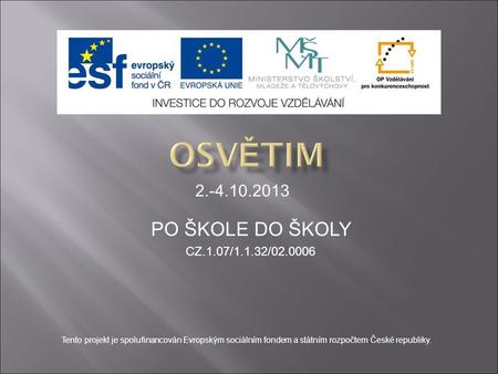 PO ŠKOLE DO ŠKOLY CZ.1.07/1.1.32/02.0006 2.-4.10.2013 Tento projekt je spolufinancován Evropským sociálním fondem a státním rozpočtem České republiky.