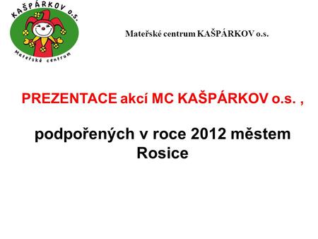 PREZENTACE akcí MC KAŠPÁRKOV o.s., podpořených v roce 2012 městem Rosice Mateřské centrum KAŠPÁRKOV o.s.