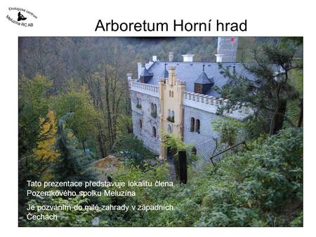 Arboretum Horní hrad Tato prezentace představuje lokalitu člena Pozemkového spolku Meluzína Je pozváním do milé zahrady v západních Čechách.